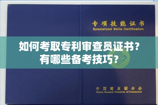 温州如何考取专利审查员证书?有哪些备考技巧?