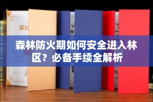 温州森林防火期如何安全进入林区?必备手续全解析