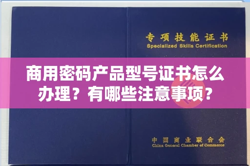 温州商用密码产品型号证书怎么办理?有哪些注意事项?