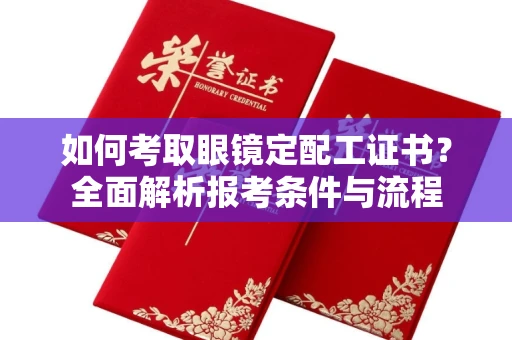 温州如何考取眼镜定配工证书?全面解析报考条件与流程