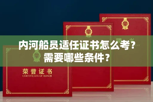 温州内河船员适任证书怎么考?需要哪些条件?