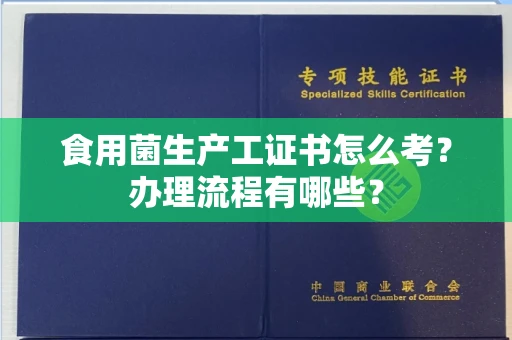 温州食用菌生产工证书怎么考?办理流程有哪些?