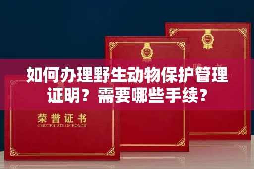 温州如何办理野生动物保护管理证明?需要哪些手续?
