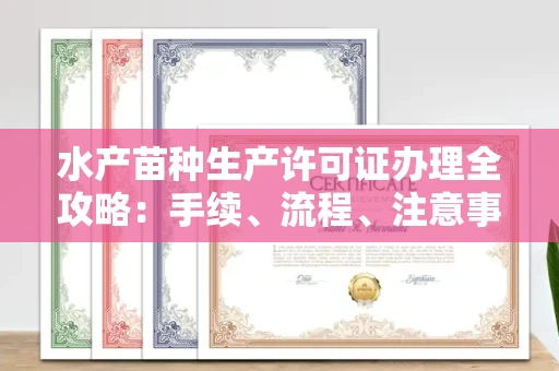 温州水产苗种生产许可证办理全攻略:手续、流程、注意事项一网打尽