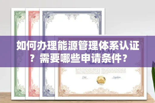 温州如何办理能源管理体系认证?需要哪些申请条件?