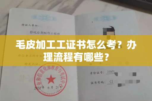 温州毛皮加工工证书怎么考?办理流程有哪些?