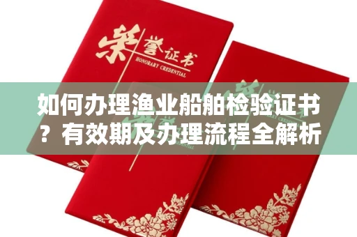 温州如何办理渔业船舶检验证书?有效期及办理流程全解析
