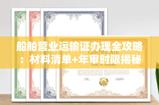 温州船舶营业运输证办理全攻略:材料清单+年审时限揭秘