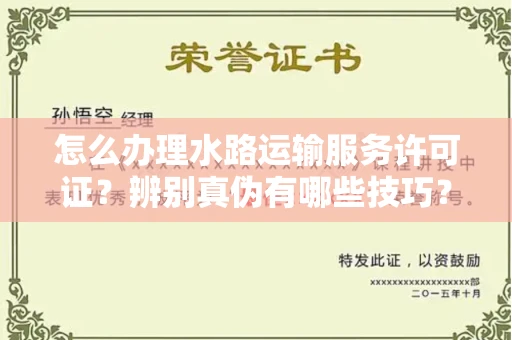 温州怎么办理水路运输服务许可证?辨别真伪有哪些技巧?