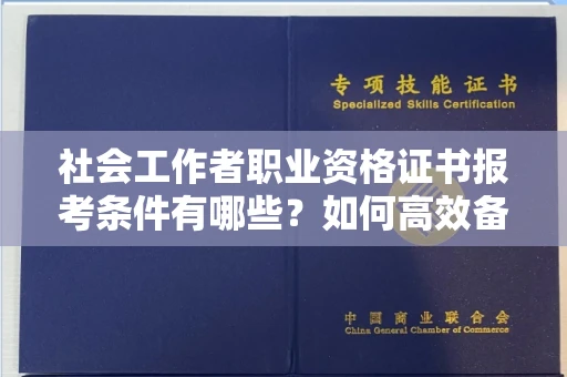 温州社会工作者职业资格证书报考条件有哪些?如何高效备考拿证?