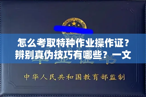 温州怎么考取特种作业操作证?辨别真伪技巧有哪些?一文看懂合法流程!