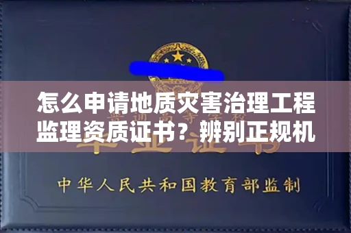 温州怎么申请地质灾害治理工程监理资质证书?辨别正规机构有哪些技巧?