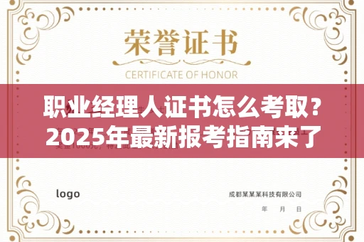 温州职业经理人证书怎么考取？2025年最新报考指南来了！