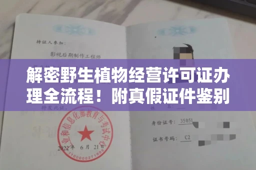 温州解密野生植物经营许可证办理全流程!附真假证件鉴别方法