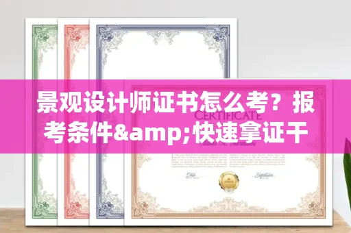 温州景观设计师证书怎么考?报考条件&快速拿证干货全在这里!