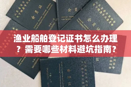 温州渔业船舶登记证书怎么办理?需要哪些材料避坑指南?
