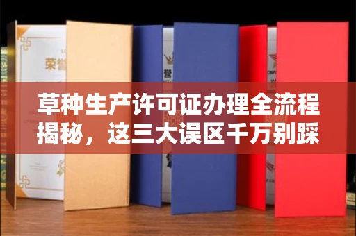 温州草种生产许可证办理全流程揭秘，这三大误区千万别踩