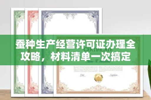 温州蚕种生产经营许可证办理全攻略，材料清单一次搞定