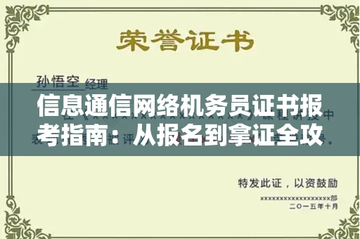 温州信息通信网络机务员证书报考指南:从报名到拿证全攻略