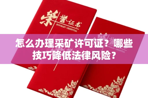 温州怎么办理采矿许可证?哪些技巧降低法律风险?