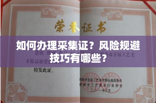 温州如何办理采集证？风险规避技巧有哪些？