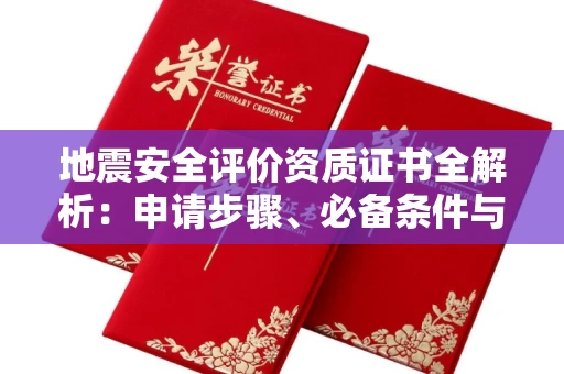 温州地震安全评价资质证书全解析：申请步骤、必备条件与实操指南