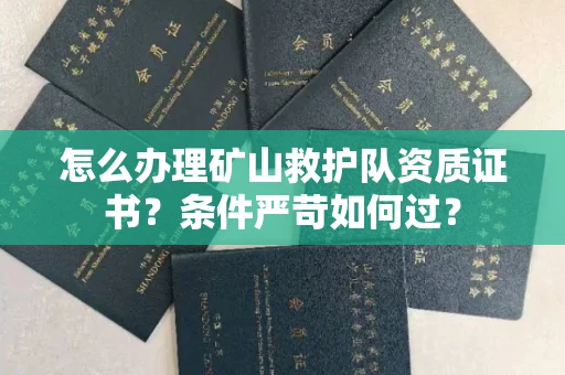 温州怎么办理矿山救护队资质证书？条件严苛如何过？