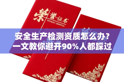 温州安全生产检测资质怎么办?一文教你避开90%人都踩过的坑