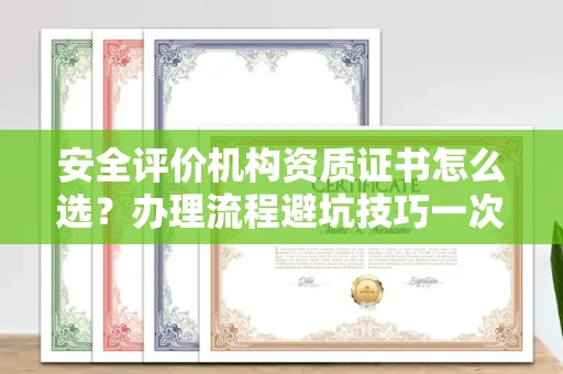 温州安全评价机构资质证书怎么选?办理流程避坑技巧一次说清