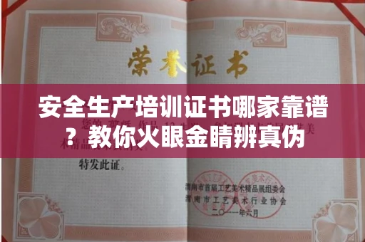 温州安全生产培训证书哪家靠谱?教你火眼金睛辨真伪
