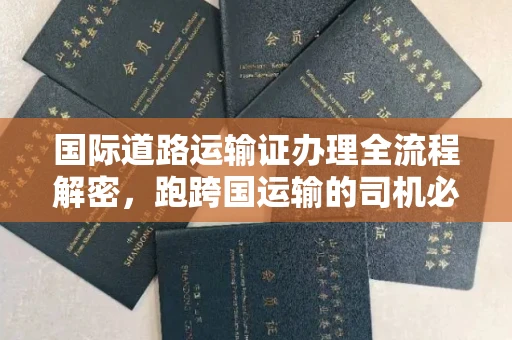 温州国际道路运输证办理全流程解密,跑跨国运输的司机必备