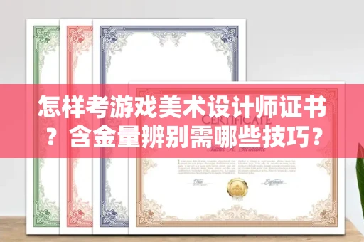 温州怎样考游戏美术设计师证书？含金量辨别需哪些技巧？