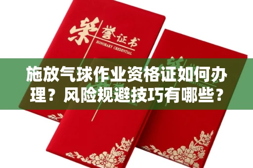 温州施放气球作业资格证如何办理?风险规避技巧有哪些?