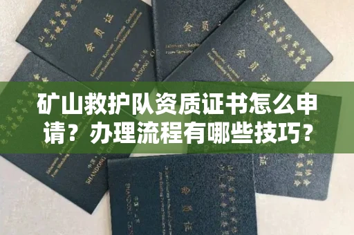 温州矿山救护队资质证书怎么申请?办理流程有哪些技巧?