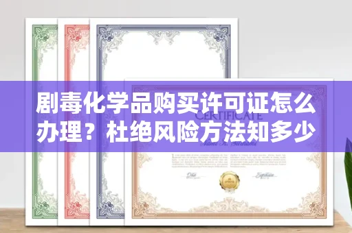 温州剧毒化学品购买许可证怎么办理？杜绝风险方法知多少？