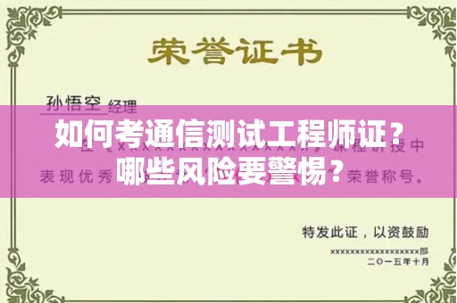 温州如何考通信测试工程师证?哪些风险要警惕? 温州如何考通信测试工程师证?哪些风险要警惕?
