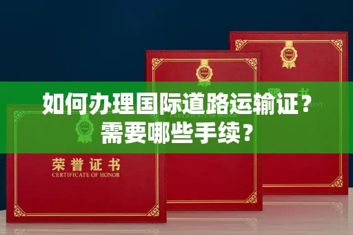 温州如何办理国际道路运输证？需要哪些手续？
