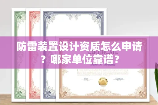 温州防雷装置设计资质怎么申请?哪家单位靠谱?