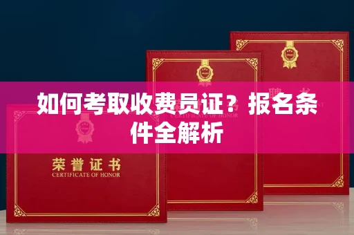 温州如何考取收费员证？报名条件全解析