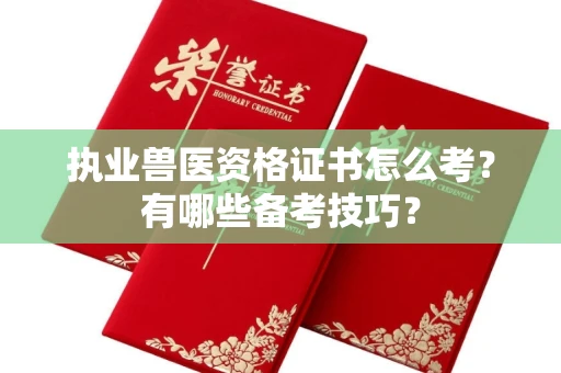 温州执业兽医资格证书怎么考?有哪些备考技巧?