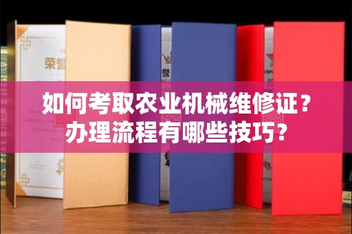 温州如何考取农业机械维修证?办理流程有哪些技巧?